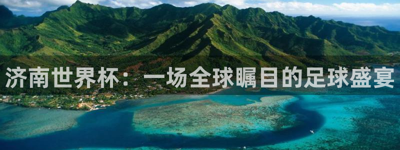 世界杯2026赛程：济南世界杯：一场全球瞩目的足球盛宴