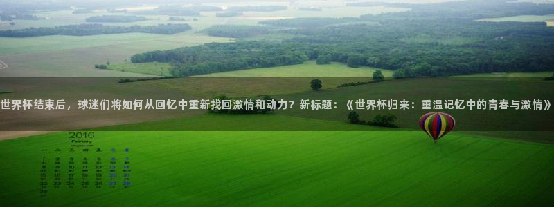 足球世预赛：世界杯结束后，球迷们将如何从回忆中重新找回激情和动力？新标题：《世界杯归来：重温记忆中的青春与激情》