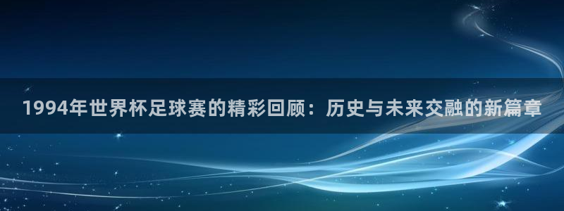 26世界杯：1994年世界杯足球赛的精彩回顾：历史与未来交融的新篇章