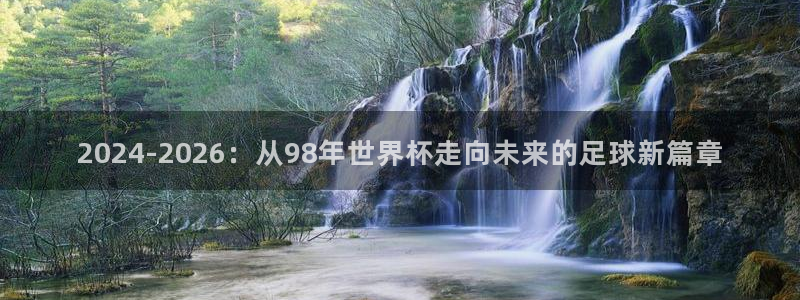 亚洲杯比赛直播：2024-2026：从98年世界杯走向未来的足球新篇章